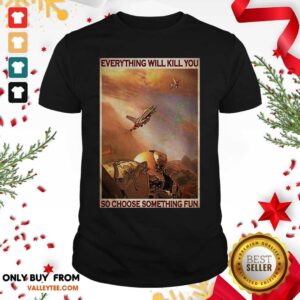 Great Air Force Everything WIll Kill You So Choose Something Fun Shirt