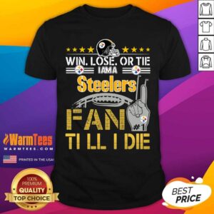 Pretty Win Lose Or There I Am A Steelers Fan Till I Die Shirt