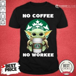 Hot Baby Yoda Hug Starbuck No Coffee No Workee Shirt
