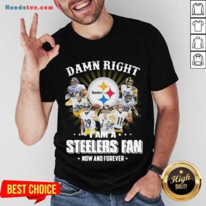 Perfect So Damn Right I Am A Pittsburgh Steelers Fan Now And Forever Signature Shirt