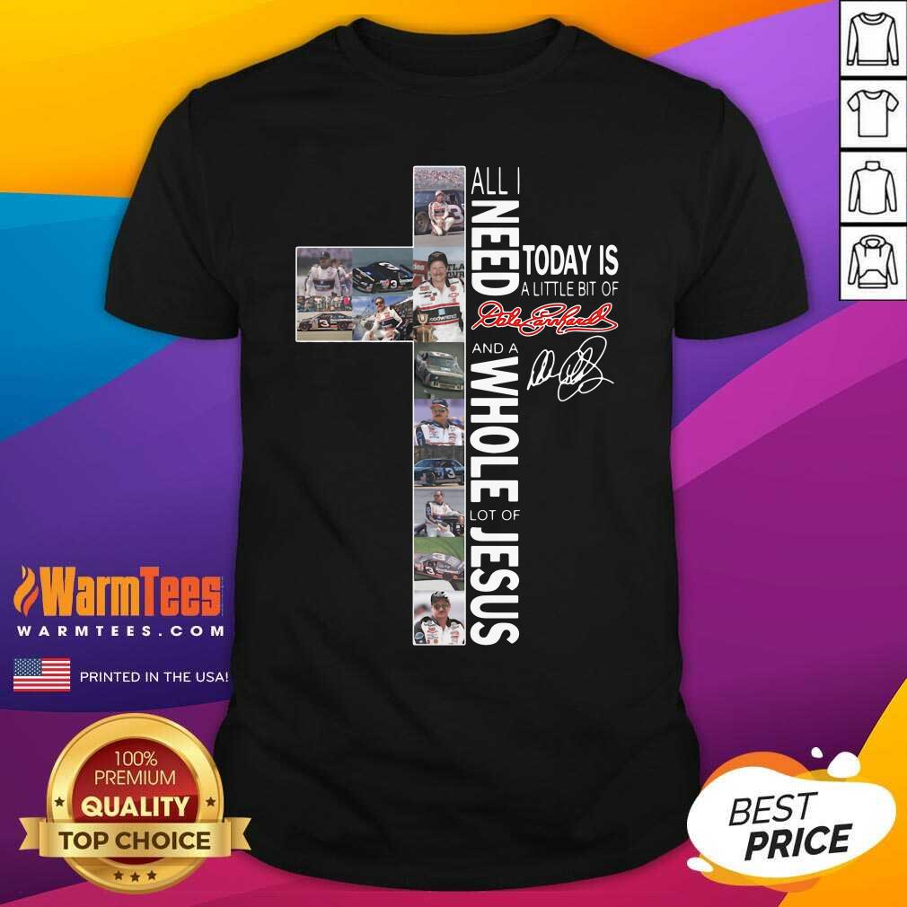 funny-all-i-need-today-is-a-little-bit-of-dale-earnhardt-and-a-whole-lot-of-jesus-shirt.jpg
