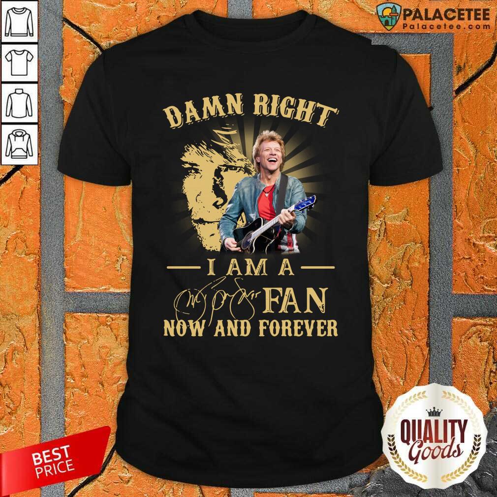 Funny Jon Bon Jovi Damn Right I Am A Fan Now And Forever Signature Shirt