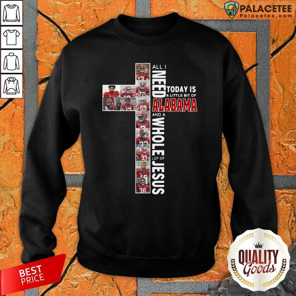 Good All I Need Today Is A Little Bit Of Alabama And A Whole Lot Of Jesus Shirt