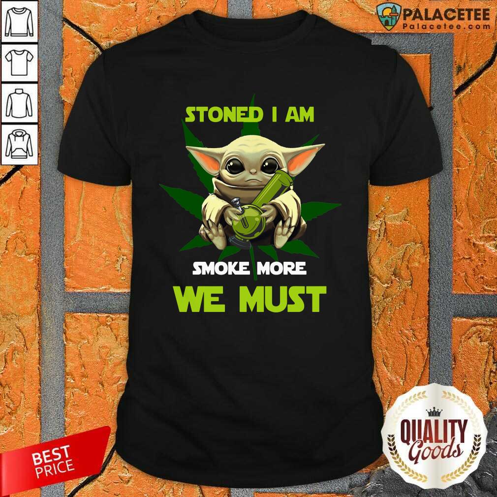 Good Baby Yoda Stoned I Am Smoke More We Must Cannabis Shirt