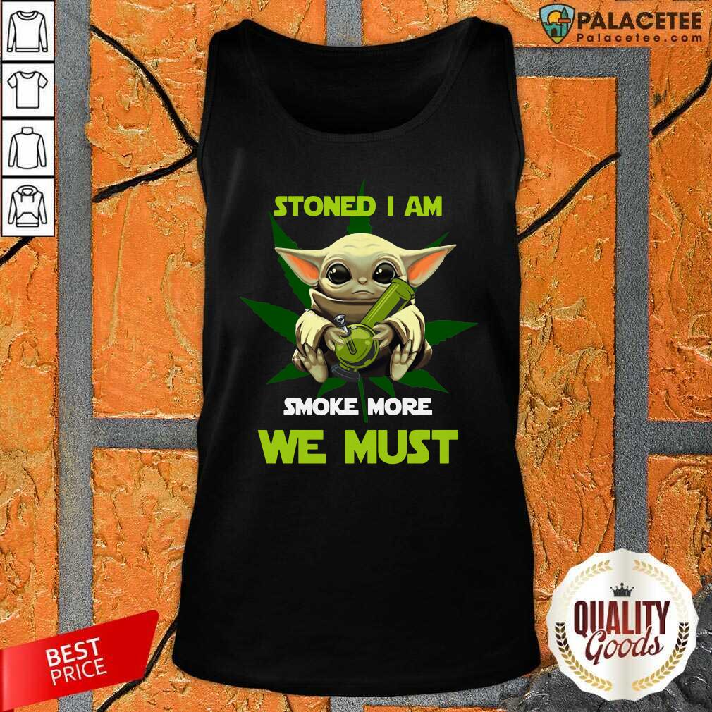 Good Baby Yoda Stoned I Am Smoke More We Must Cannabis Shirt
