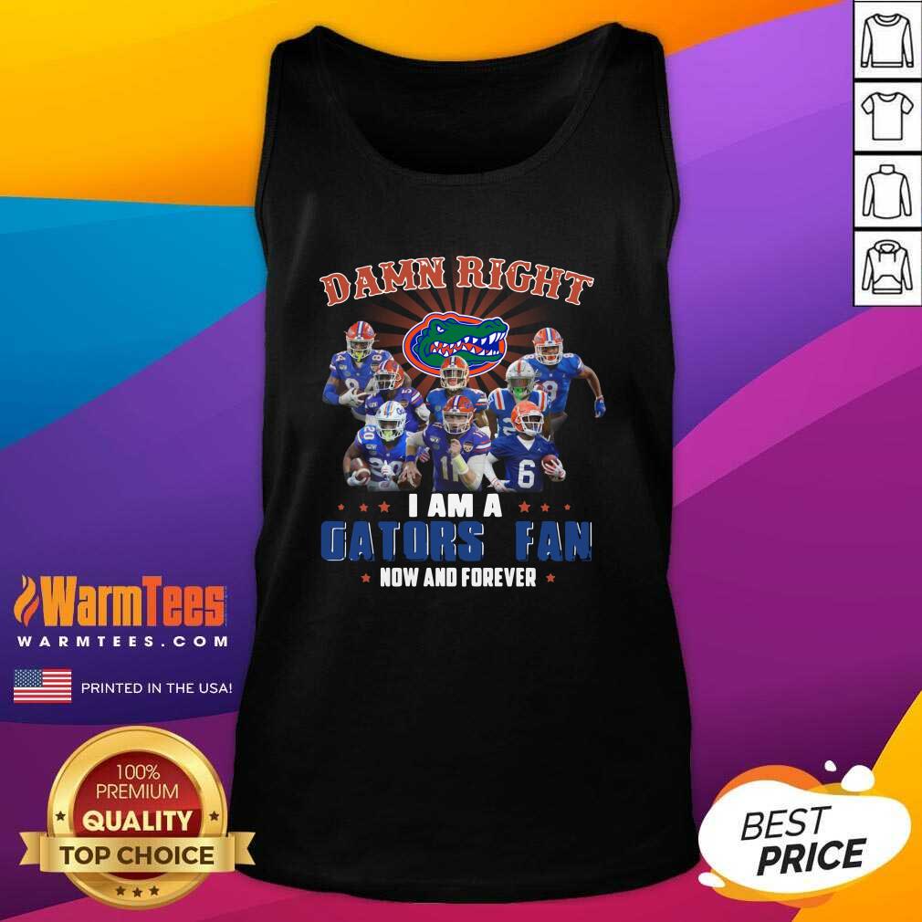 Good Damn Right I Am A Gators Fan Now And Forever Shirt
