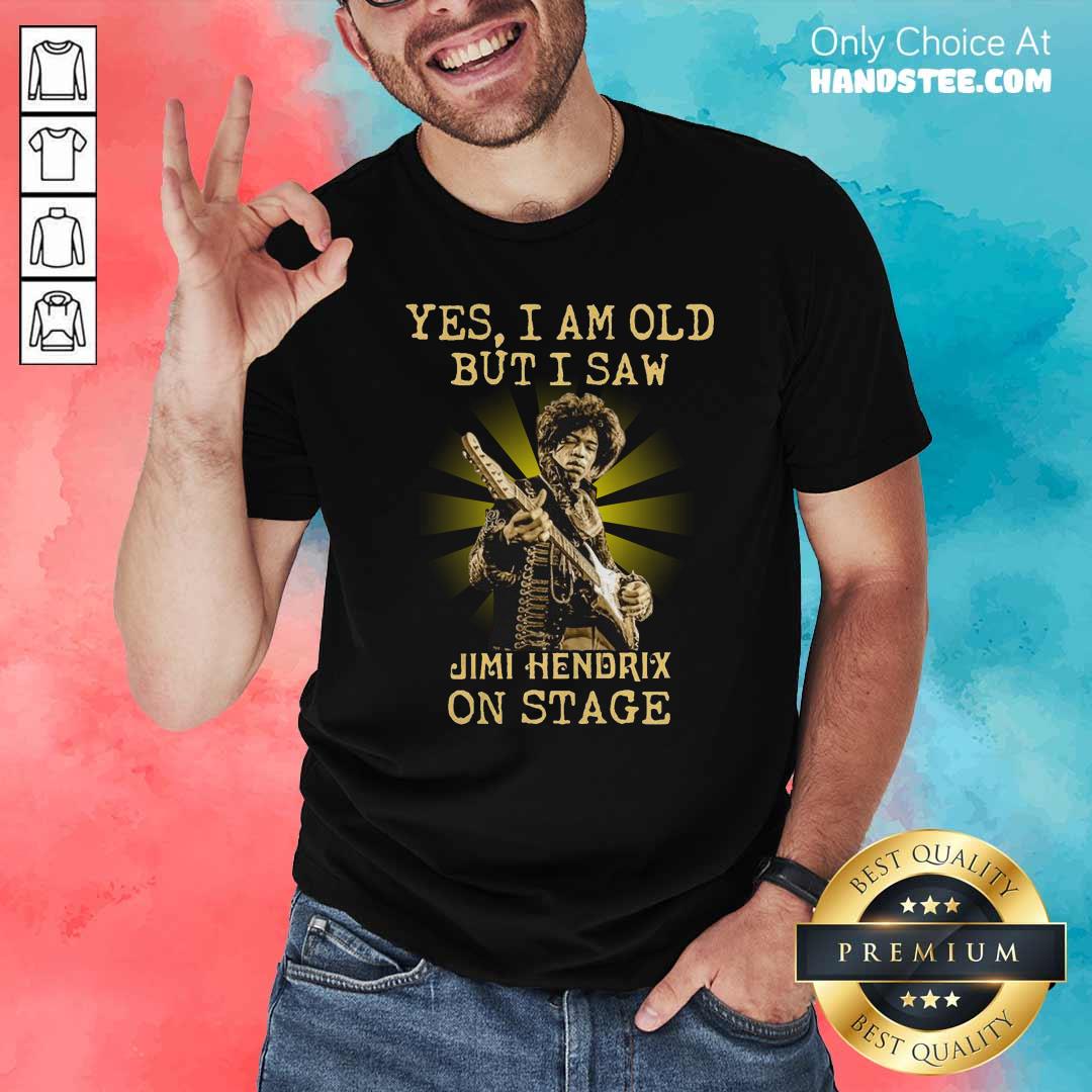 Good Yes I Am Old But I Saw Jimi Hendrix On Stage Shirt