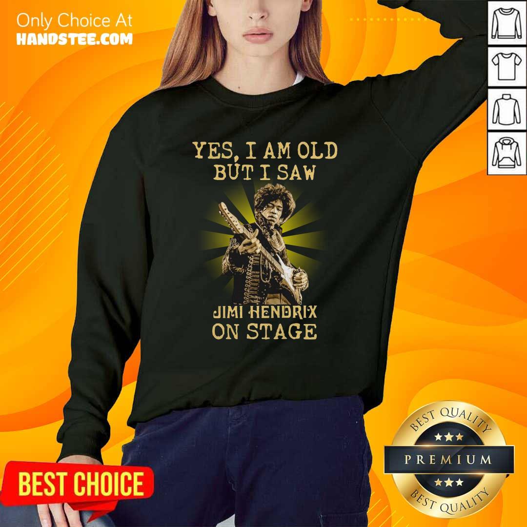 Good Yes I Am Old But I Saw Jimi Hendrix On Stage Shirt