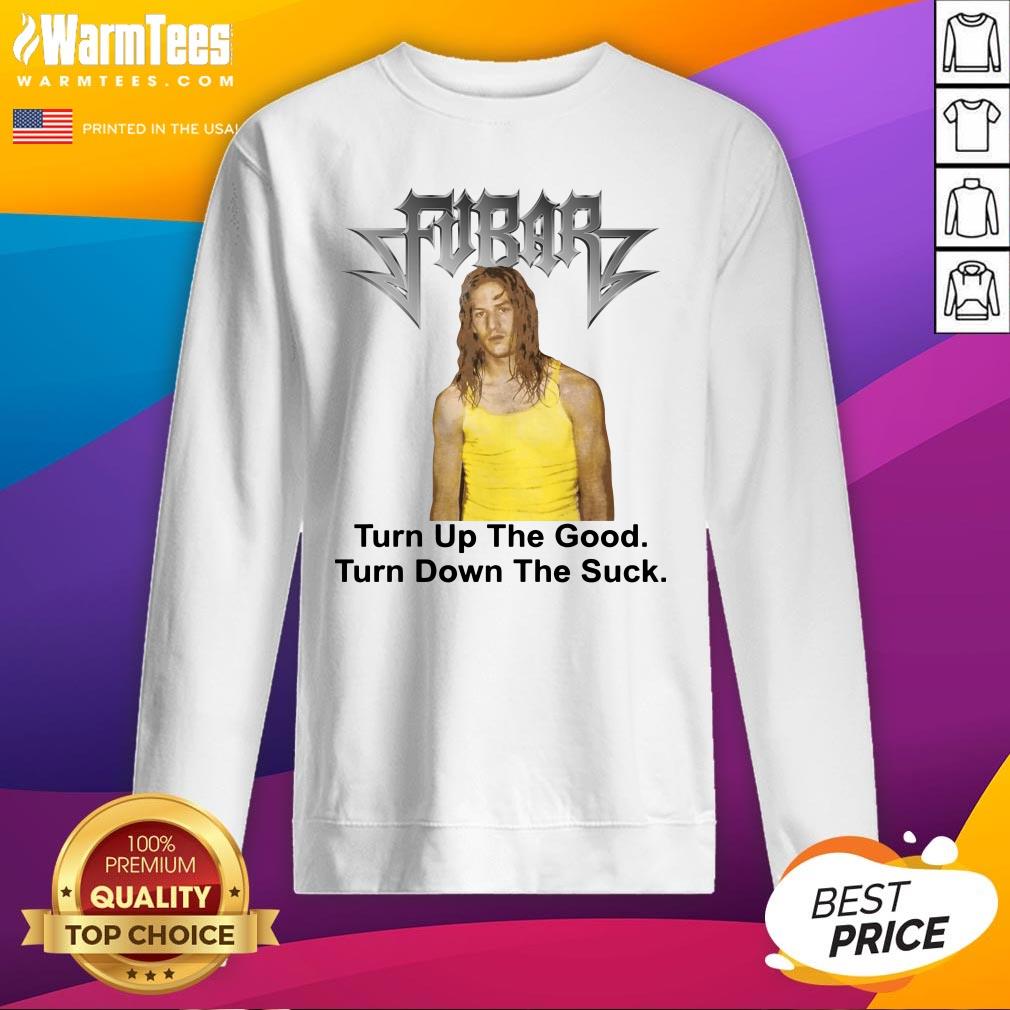 Great Fubar Turn Up The Good Turn Down The Suck Shirt