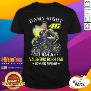 Nice Damn Right 46 I Am A Valentino Rossi Fan Now And Forever Signature Shirt