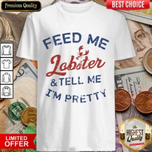 Funny Feed Me Lobster And My Tell Me I'm ​Pretty Shirt