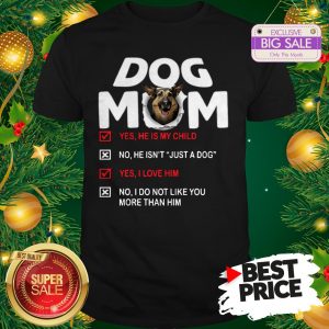 Official Hot German Shepherd Dog Mom Yes He Is My Child No He Isn’t Just A Dog Shirt