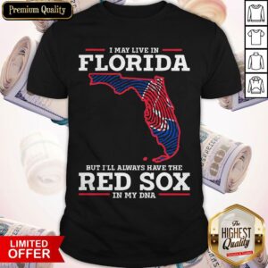 I May Live In Florida But I’ll Always Have The Red Sox In My DNA Shirt