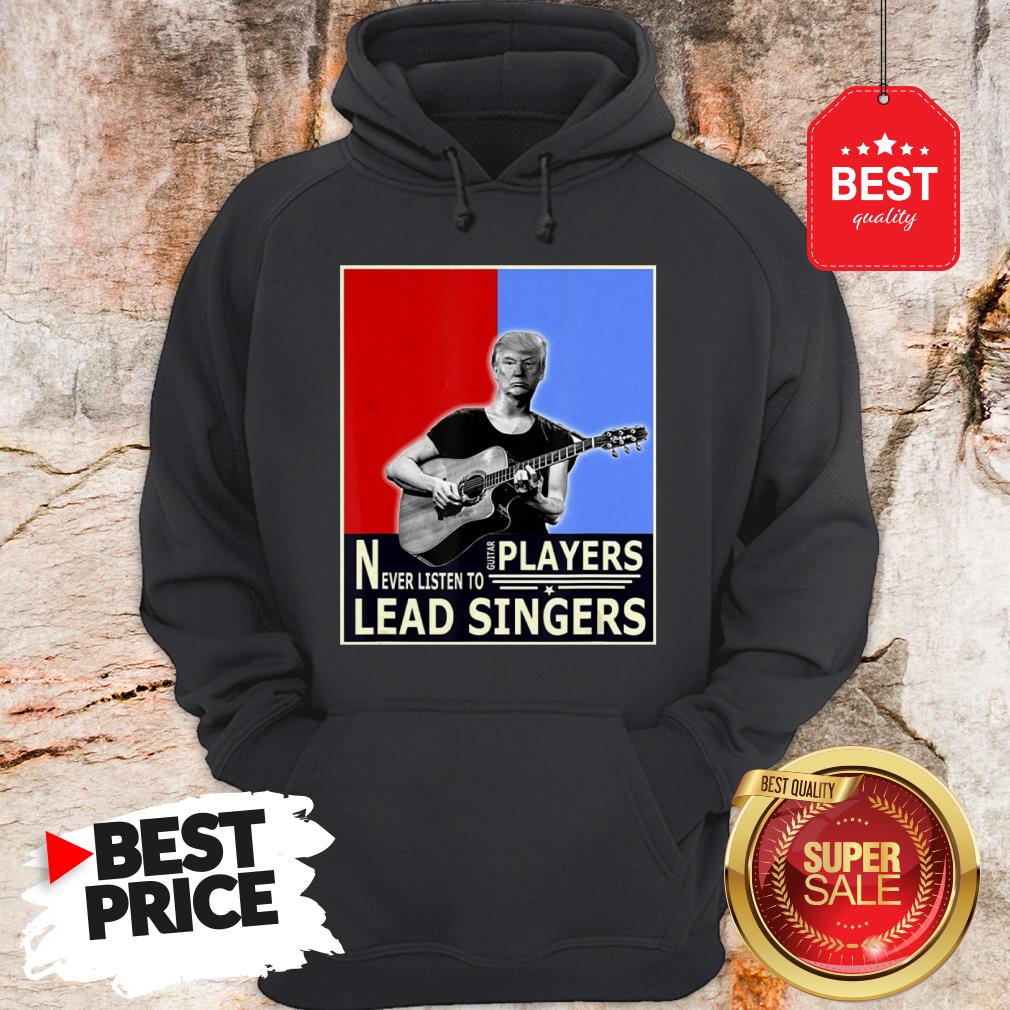 Happy Donald Trump Play Guitar Players Never Listen To Lead Singers Shirt