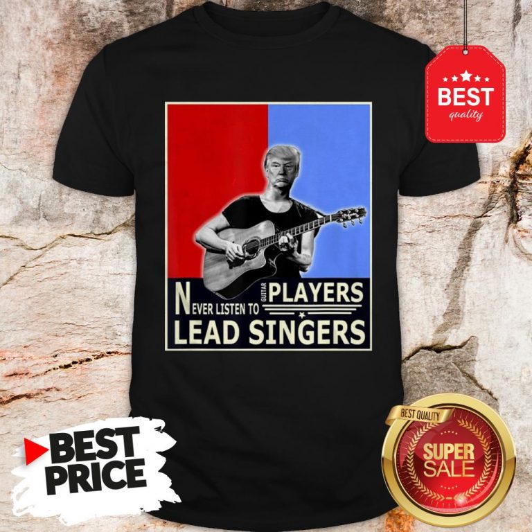 happy-donald-trump-play-guitar-players-never-listen-to-lead-singers-shirt-768x768