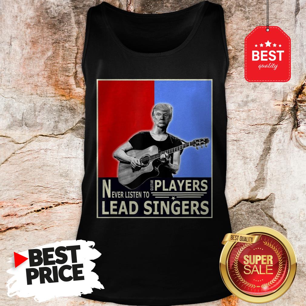 Happy Donald Trump Play Guitar Players Never Listen To Lead Singers Shirt