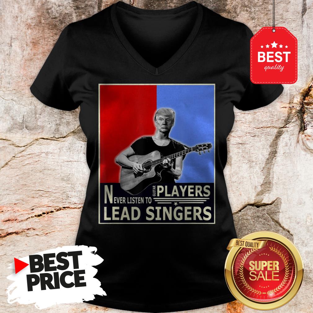 Happy Donald Trump Play Guitar Players Never Listen To Lead Singers Shirt