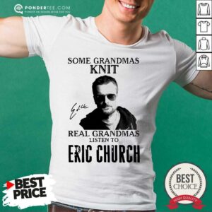 Hot Some Grandmas Knit Real Grandmas Listen To Eric Church Signature Shirt