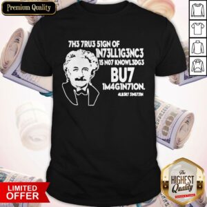 The True Sign Of Intelligence Is Not Knowledge Albert Einstein Shirt