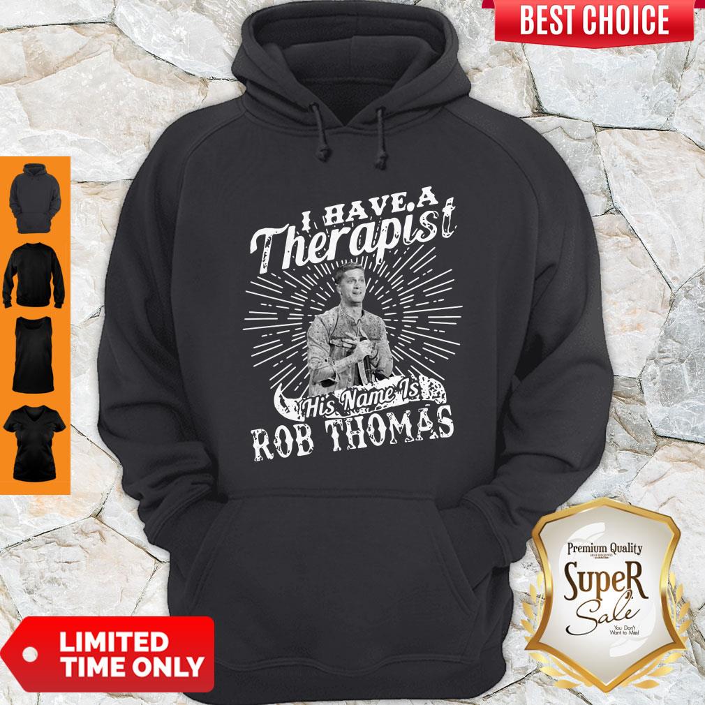Nice I Have A Therapist His Name Is Rob Thomas Shirt