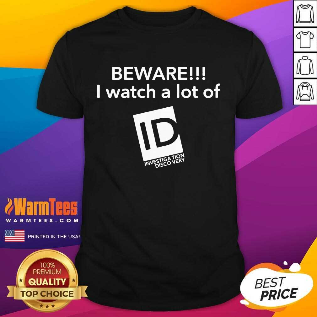 Hot Beware I Watch A Lot Of ID Investigation Discovery Shirt