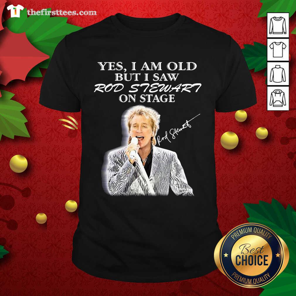 Hot Yes I Am Old But I Saw Rod Stewart On Stage Signature Shirt