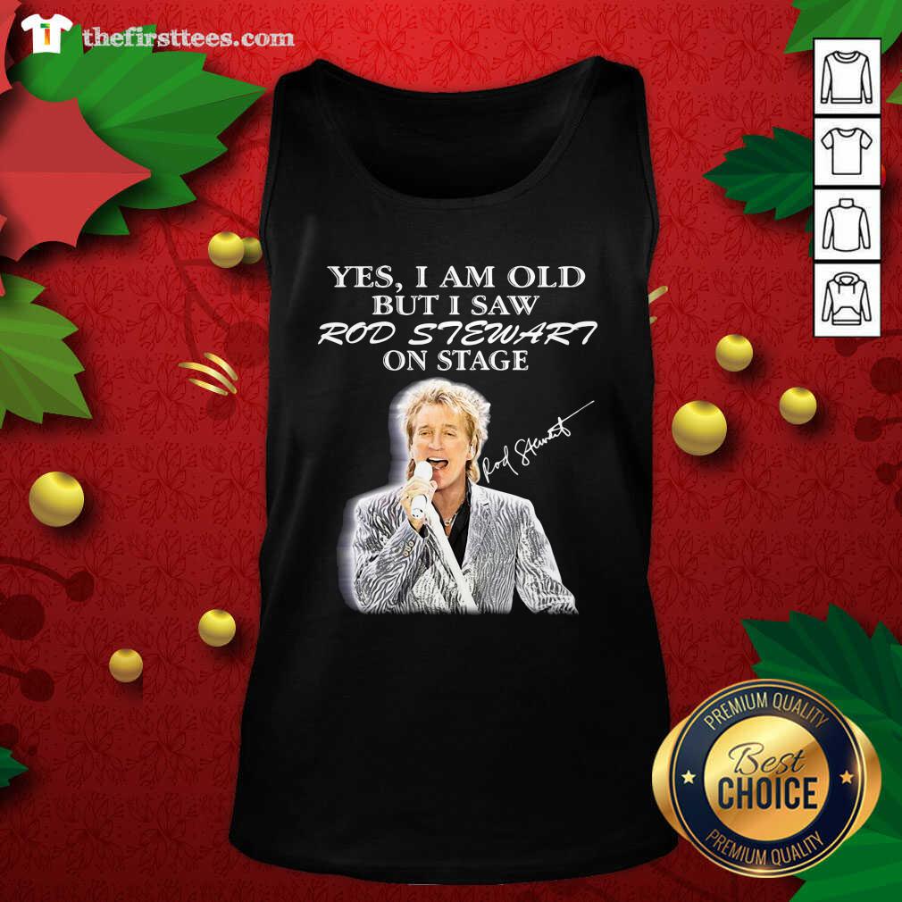Hot Yes I Am Old But I Saw Rod Stewart On Stage Signature Shirt