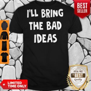 Top I’ll Bring The Bad Ideas Shirt