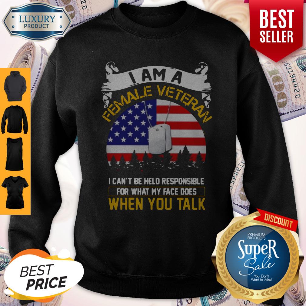 i-am-a-female-veteran-i-can-be-hello-responsible-for-what-my-face-does-when-you-talk-sweatshirt