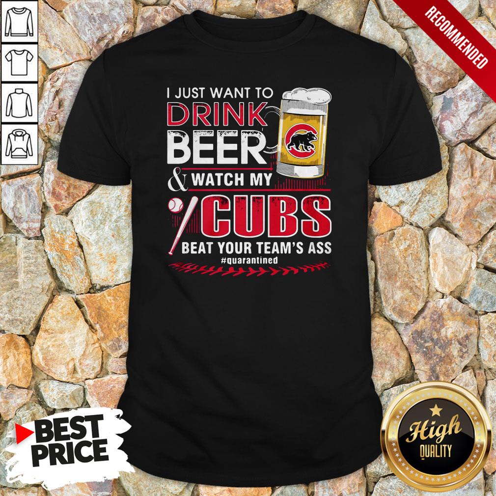 i-just-want-to-drink-beer-and-watch-my-chicago-cubs-beat-your-teams-ass-quarantined-shirt