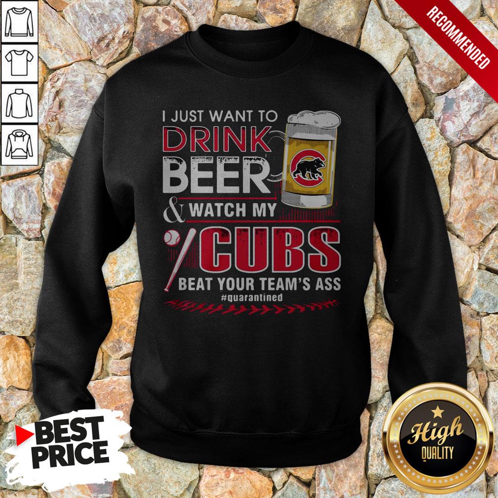i-just-want-to-drink-beer-and-watch-my-chicago-cubs-beat-your-teams-ass-quarantined-sweatshirt