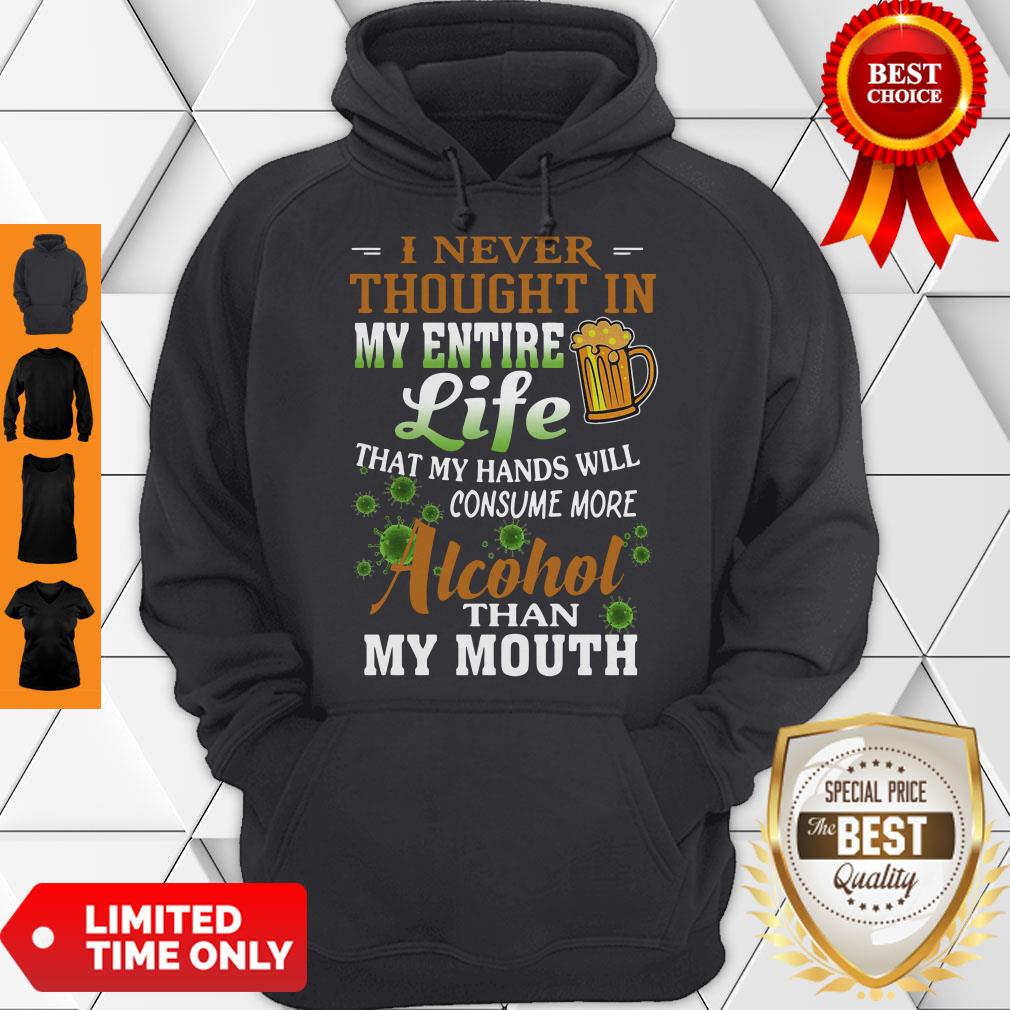 i-never-thought-in-my-entire-life-that-my-hands-will-consume-more-alcohol-than-my-mouth-hoodie