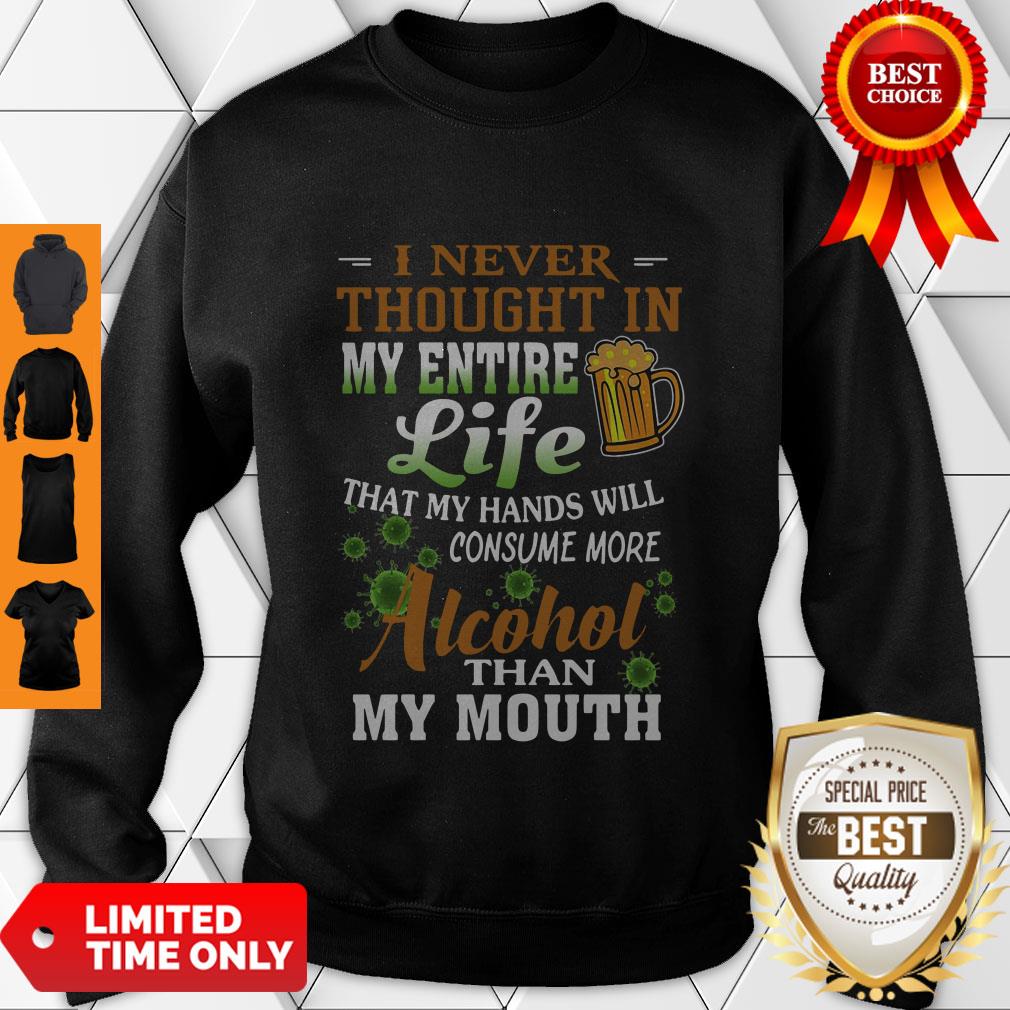 i-never-thought-in-my-entire-life-that-my-hands-will-consume-more-alcohol-than-my-mouth-sweatshirt