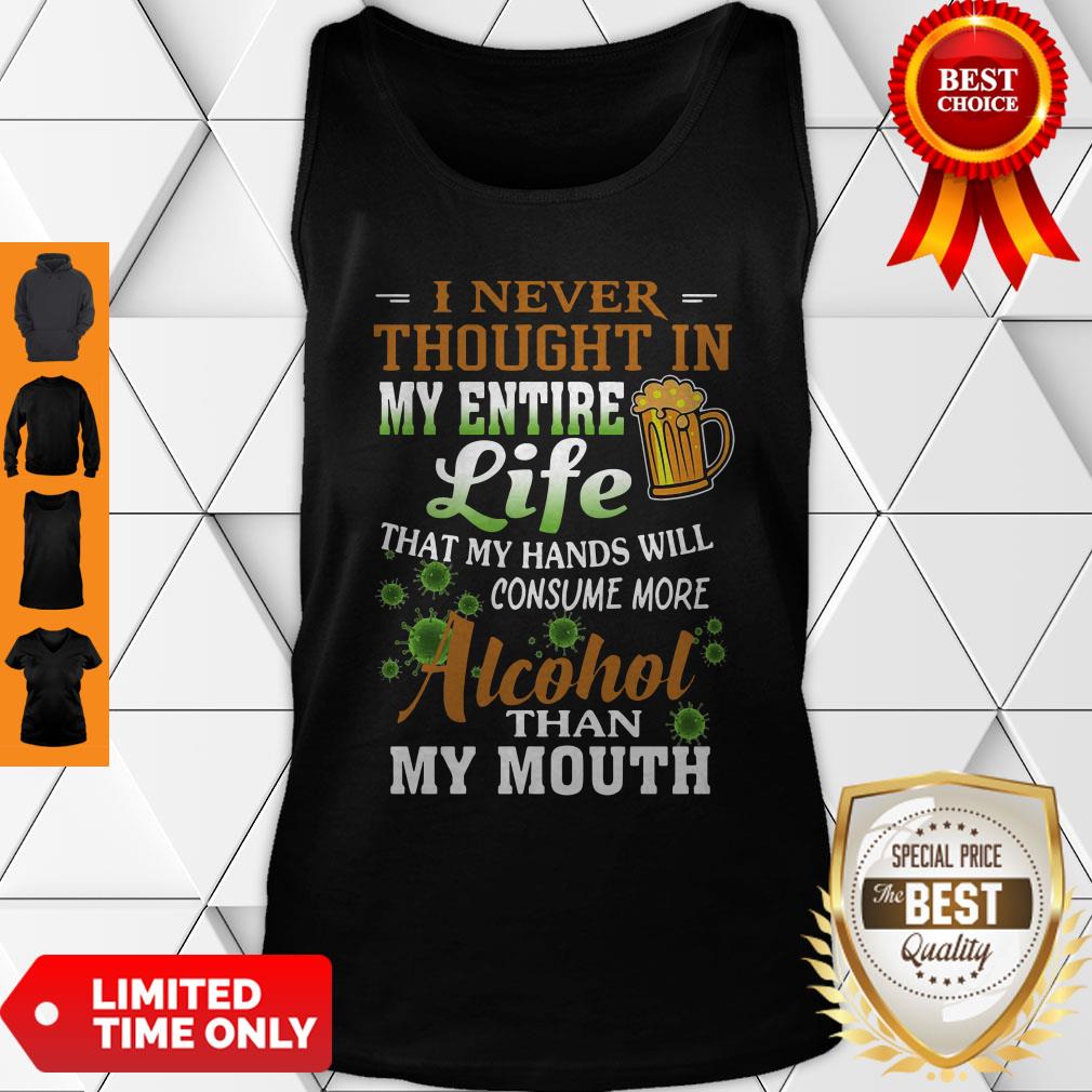 i-never-thought-in-my-entire-life-that-my-hands-will-consume-more-alcohol-than-my-mouth-tank-top