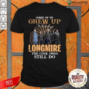 Funny Some Of Us Grew Up Watching Longmire The Cool Ones Still Do Shirt