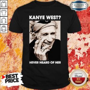 Pretty Kanye West Never Heard Of Her Smile Shirt