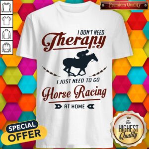 Premium I Don’t Need Therapy I Just Need To Go Horse Racing At Home Shirt
