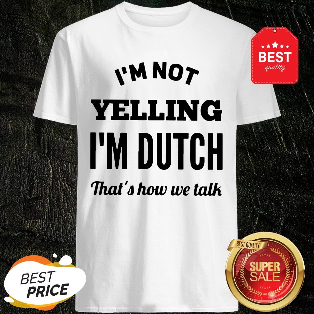 I'm Not Yelling I'm Dutch That's How We Talk Shirt
