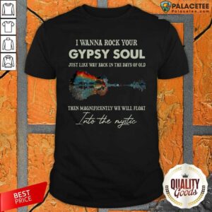 I Top Wanna Rock Your Gypsy Soul Then Magnificently We Will Float Into The Music Guitar Water Shirt