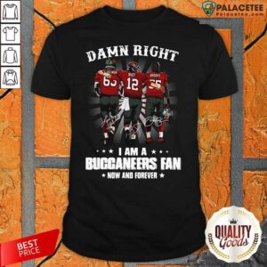 Hot Damn Right I Am A Buccaneers Fan Now And Forever Signature Shirt