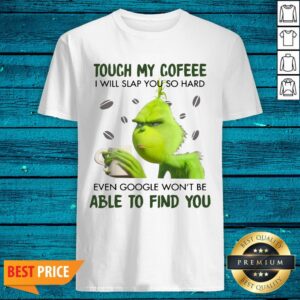 Pretty Touch My Cofeee I Will Slap You So Hard Even Google Won't Be Able To Find You Shirt