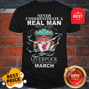 Official Never Underestimate Real Man Who Loves Liverpool Born In March Shirt