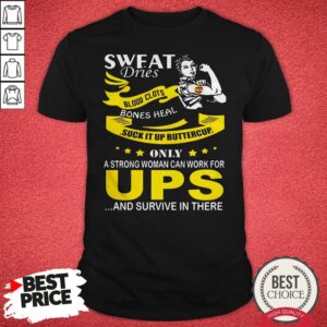 Nice Sweat Dries Blood Clots Bones Heal Suck It Up Buttercup Only A Strong Woman Can Work For UPS And Survive In There Shirt