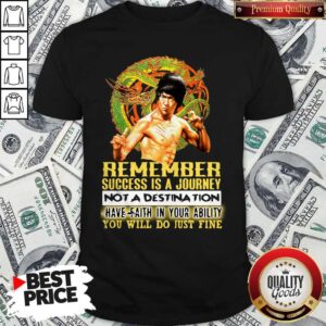 Pretty Bruce Lee Remember Success Is A Journey Not A Destination Have Faith In Your Ability You Will Do Ju Shirt