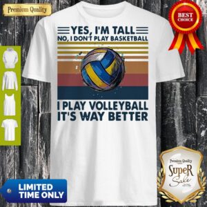 Yes Im Tall No I Dont Play Basketball I Play Volleyball Its Way Better Vintage Shirt
