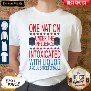 Nice One Nation Under The Influence Intoxicated With Liquor And Justice For All Shirt