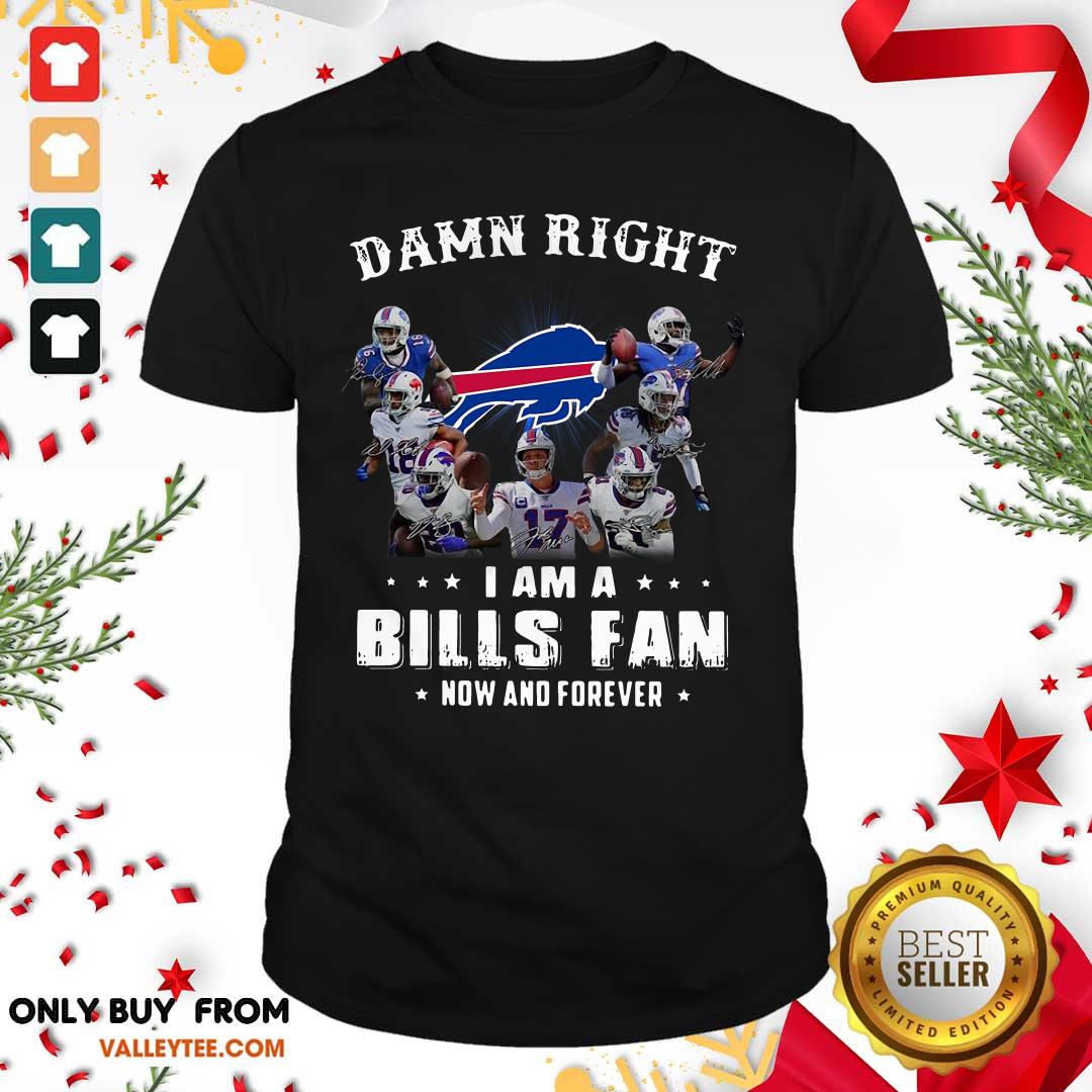 Lovely Damn Right I Am A Bills Fan Now And Forever Signature Shirt