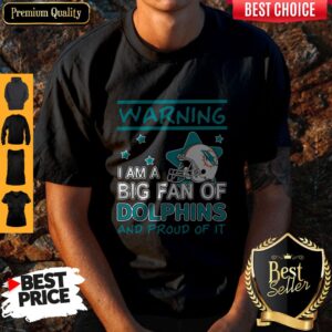 Warning I Am A Big Fan Of Dolphins And Proud Of It Shirt