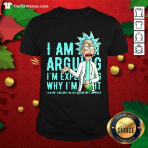 Top Rick Sanchez I Am Not Arguing Why I’m I Am Not Arguing I'm Explaining Shirt