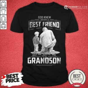 Good God Knew I Need A Best Friend So He Gave Me Grandson Shirt